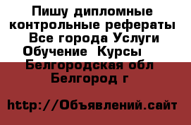 Пишу дипломные контрольные рефераты  - Все города Услуги » Обучение. Курсы   . Белгородская обл.,Белгород г.